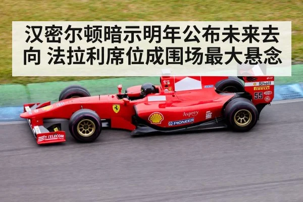 汉密尔顿暗示明年公布未来去向 法拉利席位成围场最大悬念